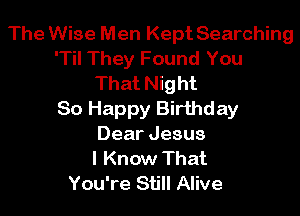 The Wise Men Kept Searching
'Til They Found You
That Night

80 Happy Birthday
Dear Jesus
I Know That
You're Still Alive