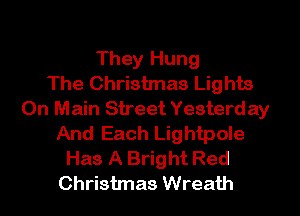 They Hung
The Christmas Lights
On Main Street Yesterday
And Each Lightpole
Has A Bright Red
Christmas Wreath