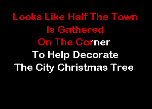 Looks Like Half The Town
Is Gathered
On The Corner

To Help Decorate
The City Christmas Tree