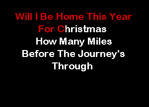 Will I Be Home This Year
For Christmas
How Many Miles

Before The Journey's
Through