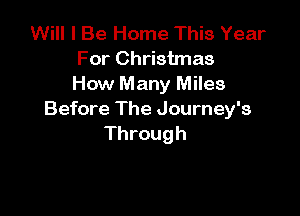 Will I Be Home This Year
For Christmas
How Many Miles

Before The Journey's
Through