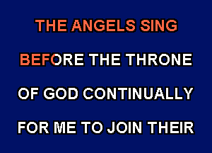 THE ANGELS SING
BEFORE THE THRONE
OF GOD CONTINUALLY
FOR ME TO JOIN THEIR