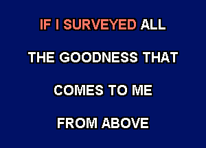 IF I SURVEYED ALL

THE GOODNESS THAT

COMES TO ME

FROM ABOVE