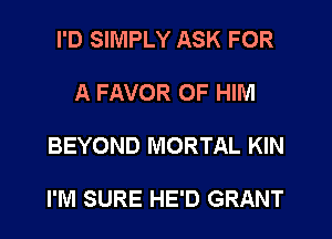 I'D SIMPLY ASK FOR

A FAVOR OF HIM

BEYOND MORTAL KIN

I'M SURE HE'D GRANT