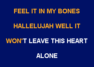 FEEL IT IN MY BONES

HALLELUJAH WELL IT

WON'T LEAVE THIS HEART

ALONE