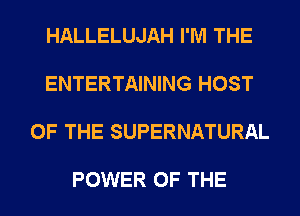 HALLELUJAH I'M THE

ENTERTAINING HOST

OF THE SUPERNATURAL

POWER OF THE