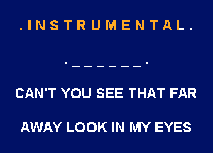 .INSTRUMENTAL.

CAN'T YOU SEE THAT FAR

AWAY LOOK IN MY EYES