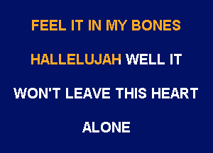 FEEL IT IN MY BONES

HALLELUJAH WELL IT

WON'T LEAVE THIS HEART

ALONE