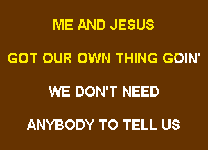 ME AND JESUS

GOT OUR OWN THING GOIN'

WE DON'T NEED

ANYBODY TO TELL US