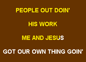 PEOPLE OUT DOIN'
HIS WORK

ME AND JESUS

GOT OUR OWN THING GOIN'