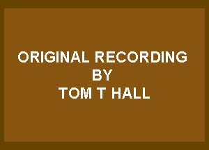 ORIGINAL RECORDING
BY

TOM T HALL