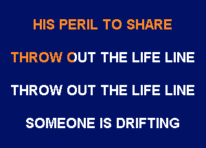 HIS PERIL TO SHARE

THROW OUT THE LIFE LINE

THROW OUT THE LIFE LINE

SOMEONE IS DRIFTING