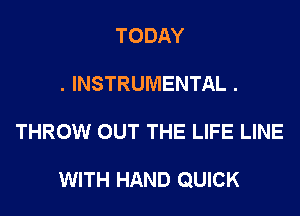 TODAY
. INSTRUMENTAL .
THROW OUT THE LIFE LINE

WITH HAND QUICK