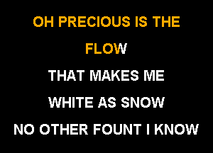 0H PRECIOUS IS THE
FLOW
THAT MAKES ME
WHITE AS SNOW
NO OTHER FOUNT I KNOW