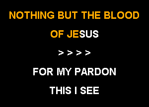 NOTHING BUT THE BLOOD
OF JESUS

)

FOR MY PARDON
THIS I SEE