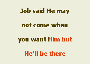 Job said He may
not come when
you want Him but

He'll be there