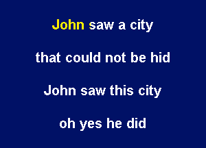 John saw a city

that could not be hid

John saw this city

oh yes he did