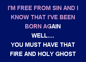 I'M FREE FROM SIN AND I
KNOW THAT I'VE BEEN
BORN AGAIN
WELL...

YOU MUST HAVE THAT
FIRE AND HOLY GHOST