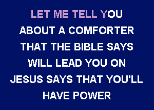 LET ME TELL YOU
ABOUT A COMFORTER
THAT THE BIBLE SAYS

WILL LEAD YOU ON
JESUS SAYS THAT YOU'LL
HAVE POWER