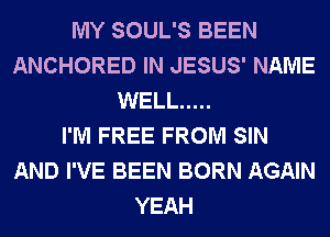 MY SOUL'S BEEN
ANCHORED IN JESUS' NAME
WELL .....

I'M FREE FROM SIN
AND I'VE BEEN BORN AGAIN
YEAH