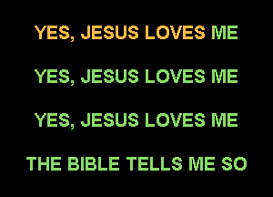 YES, JESUS LOVES ME
YES, JESUS LOVES ME
YES, JESUS LOVES ME

THE BIBLE TELLS ME SO