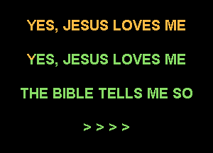 YES, JESUS LOVES ME
YES, JESUS LOVES ME

THE BIBLE TELLS ME SO