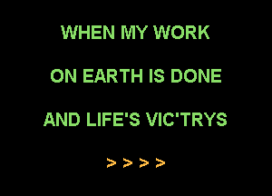 WHEN MY WORK

ON EARTH IS DONE

AND LIFE'S VIC'TRYS

74 )