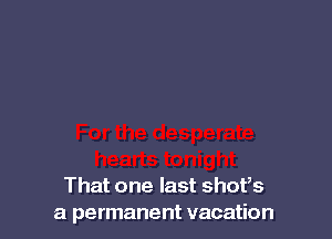 That one last shofs
a permanent vacation
