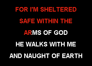 FOR I'M SHELTERED
SAFE WITHIN THE
ARMS OF GOD
HE WALKS WITH ME
AND NAUGHT 0F EARTH