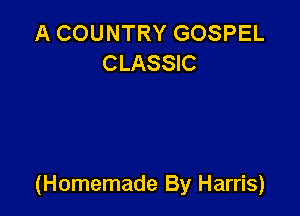 A COUNTRY GOSPEL
CLASSIC

(Homemade By Harris)