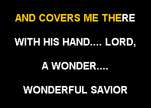 AND COVERS ME THERE
WITH HIS HAND.... LORD,
A WONDER...

WONDERFUL SAVIOR