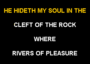 HE HIDETH MY SOUL IN THE

CLEFT OF THE ROCK

WHERE

RIVERS 0F PLEASURE