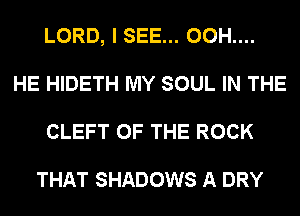 LORD, I SEE... 00H....
HE HIDETH MY SOUL IN THE
CLEFT OF THE ROCK

THAT SHADOWS A DRY