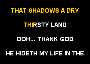 THAT SHADOWS A DRY

THIRSTY LAND

00H... THANK GOD

HE HIDETH MY LIFE IN THE