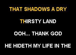 THAT SHADOWS A DRY

THIRSTY LAND

00H... THANK GOD

HE HIDETH MY LIFE IN THE