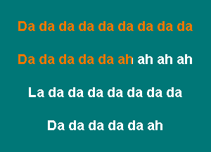 Da da da da da da da da da

Da da da da da ah ah ah ah

La da da da da da da da

Da da da da da ah