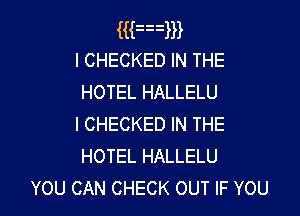 mmm
ICHECKED IN THE
HOTEL HALLELU

I CHECKED IN THE
HOTEL HALLELU
YOU CAN CHECK OUT IF YOU