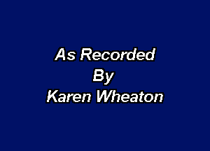 As Recorded
By

Karen Wheaton