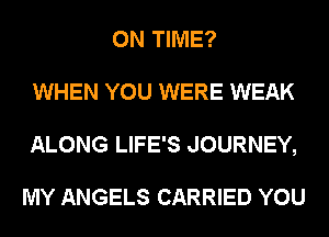 ON TIME?
WHEN YOU WERE WEAK
ALONG LIFE'S JOURNEY,

MY ANGELS CARRIED YOU