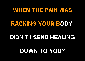 WHEN THE PAIN WAS
RACKING YOUR BODY,
DIDN'T l SEND HEALING

DOWN TO YOU?