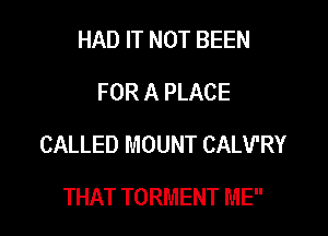 HAD IT NOT BEEN
FOR A PLACE

CALLED MOUNT CALVRY

THAT TORMENT ME