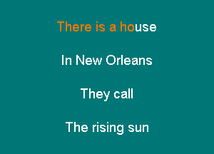 There is a house
In New Orleans

They call

The rising sun