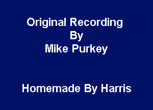 Original Recording
By
Mike Purkey

Homemade By Harris