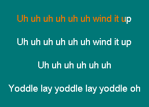 Uh uh uh uh uh uh wind it up
Uh uh uh uh uh uh wind it up

Uh uh uh uh uh uh

Yoddle lay yoddle lay yoddle oh