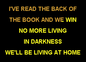 I'VE READ THE BACK OF
THE BOOK AND WE WIN
NO MORE LIVING
IN DARKNESS
WE'LL BE LIVING AT HOME