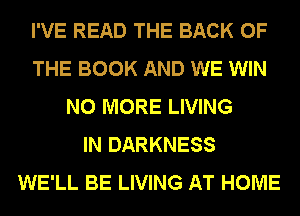 I'VE READ THE BACK OF
THE BOOK AND WE WIN
NO MORE LIVING
IN DARKNESS
WE'LL BE LIVING AT HOME