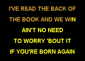 I'VE READ THE BACK OF
THE BOOK AND WE WIN
AIN'T NO NEED
TO WORRY 'BOUT IT
IF YOU'RE BORN AGAIN