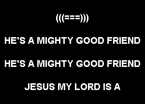 ((an
HE'S A MIGHTY GOOD FRIEND

HE'S A MIGHTY GOOD FRIEND

JESUS MY LORD IS A