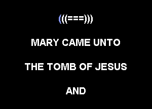 ((an

MARY CAME UNTO

THE TOMB OF JESUS

AND