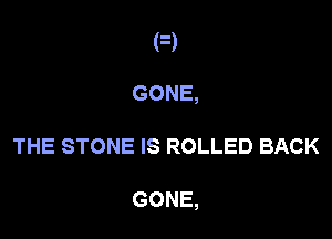 GONE,

THE STONE IS ROLLED BACK

GONE,